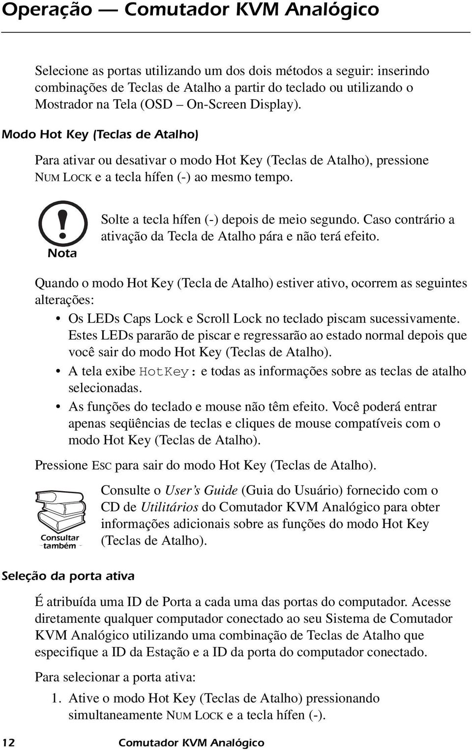 Nota Note Solte a tecla hífen (-) depois de meio segundo. Caso contrário a ativação da Tecla de Atalho pára e não terá efeito.