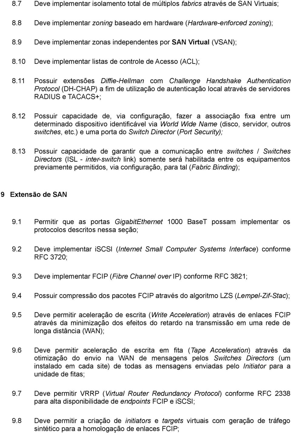 11 Possuir extensões Diffie-Hellman com Challenge Handshake Authentication Protocol (DH-CHAP) a fim de utilização de autenticação local através de servidores RADIUS e TACACS+; 8.