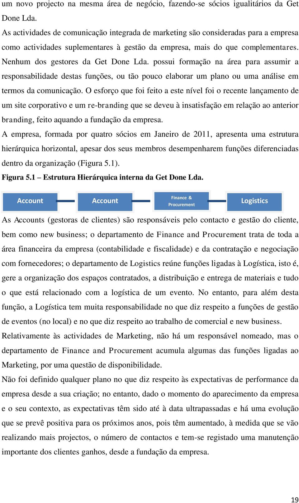 Nenhum dos gestores da Get Done Lda. possui formação na área para assumir a responsabilidade destas funções, ou tão pouco elaborar um plano ou uma análise em termos da comunicação.