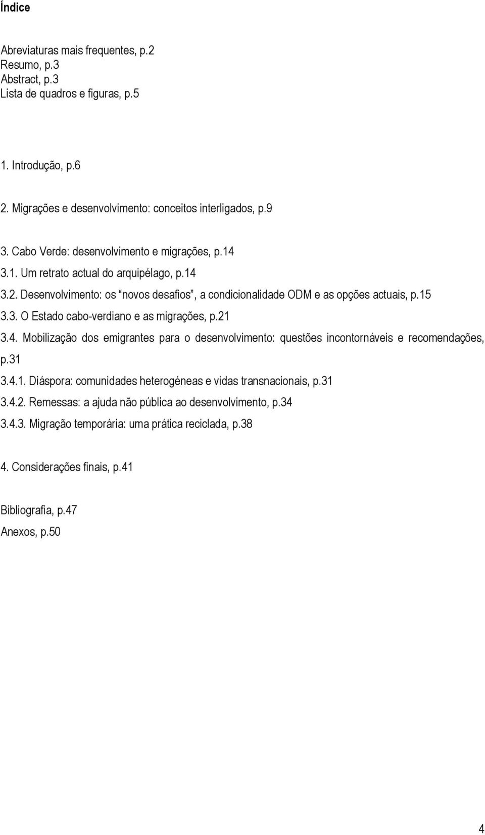 21 3.4. Mobilização dos emigrantes para o desenvolvimento: questões incontornáveis e recomendações, p.31 3.4.1. Diáspora: comunidades heterogéneas e vidas transnacionais, p.31 3.4.2. Remessas: a ajuda não pública ao desenvolvimento, p.