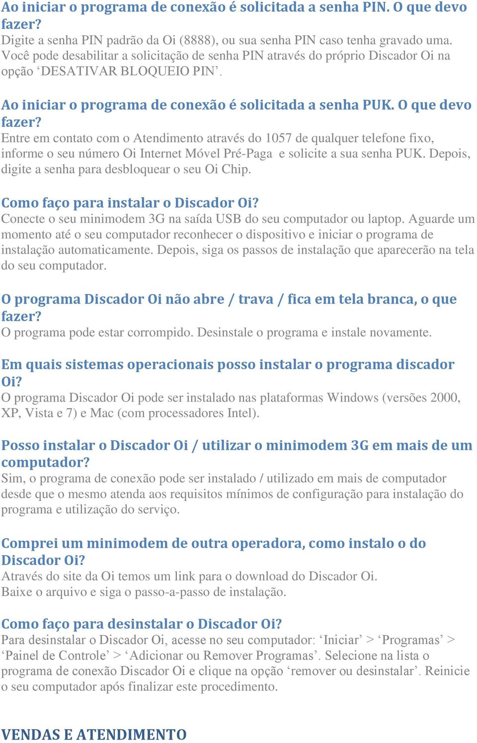 Entre em contato com o Atendimento através do 1057 de qualquer telefone fixo, informe o seu número Oi Internet Móvel Pré-Paga e solicite a sua senha PUK.