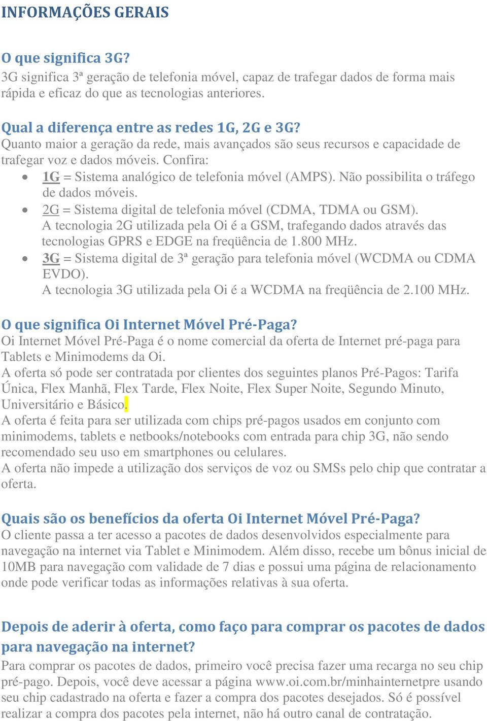 Confira: 1G = Sistema analógico de telefonia móvel (AMPS). Não possibilita o tráfego de dados móveis. 2G = Sistema digital de telefonia móvel (CDMA, TDMA ou GSM).