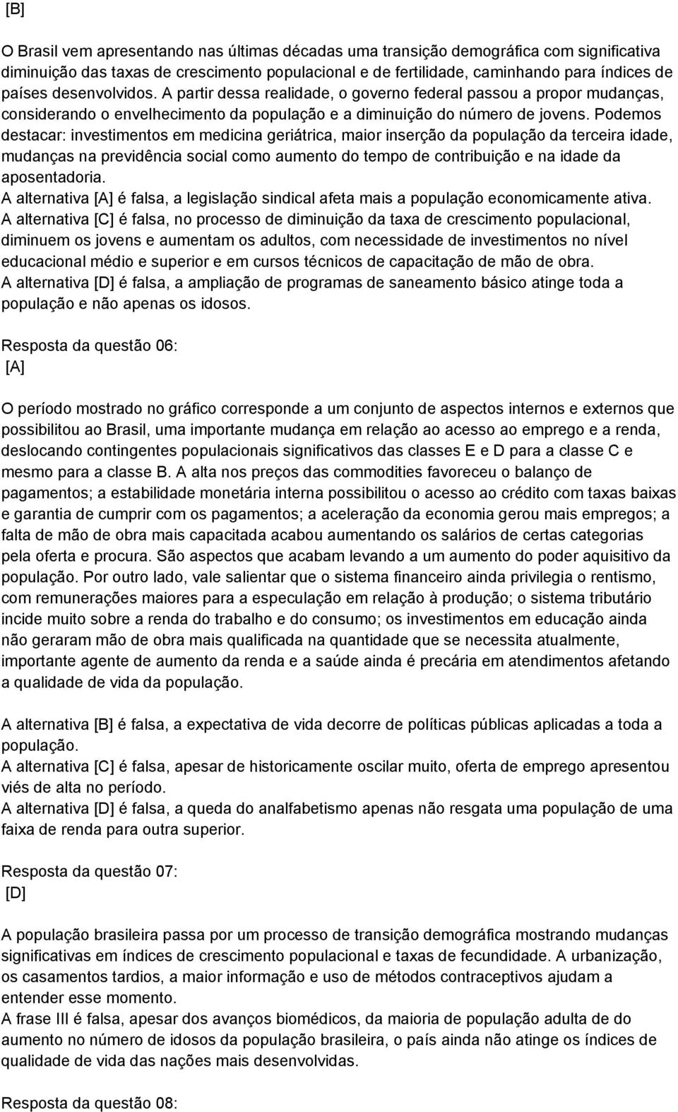 Podemos destacar: investimentos em medicina geriátrica, maior inserção da população da terceira idade, mudanças na previdência social como aumento do tempo de contribuição e na idade da aposentadoria.