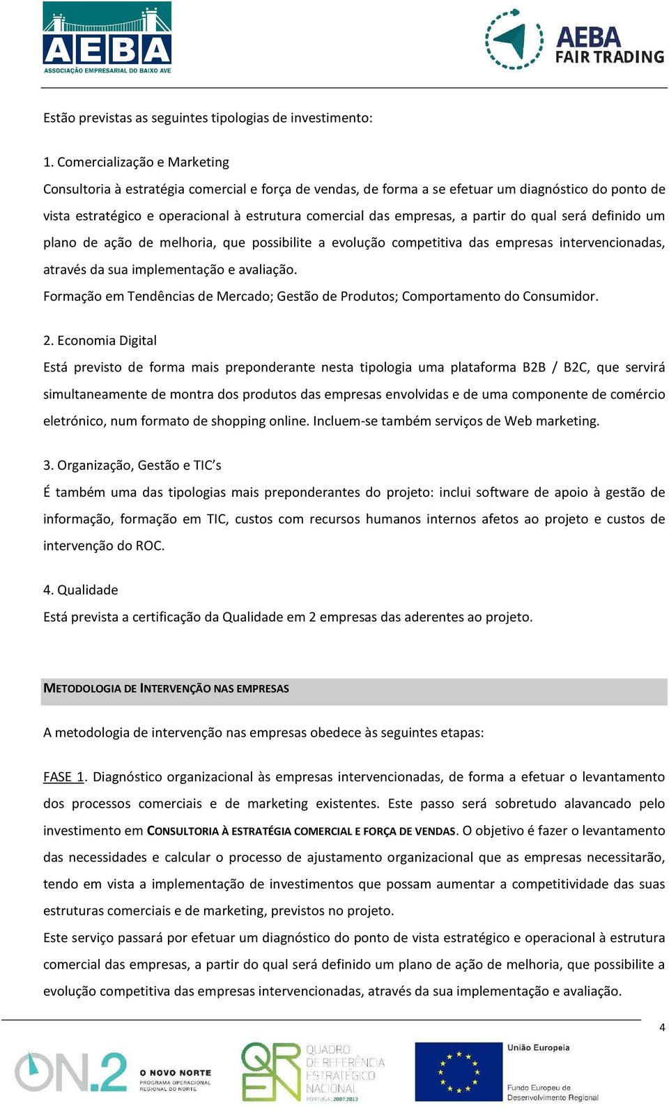 a partir do qual será definido um plano de ação de melhoria, que possibilite a evolução competitiva das empresas intervencionadas, através da sua implementação e avaliação.