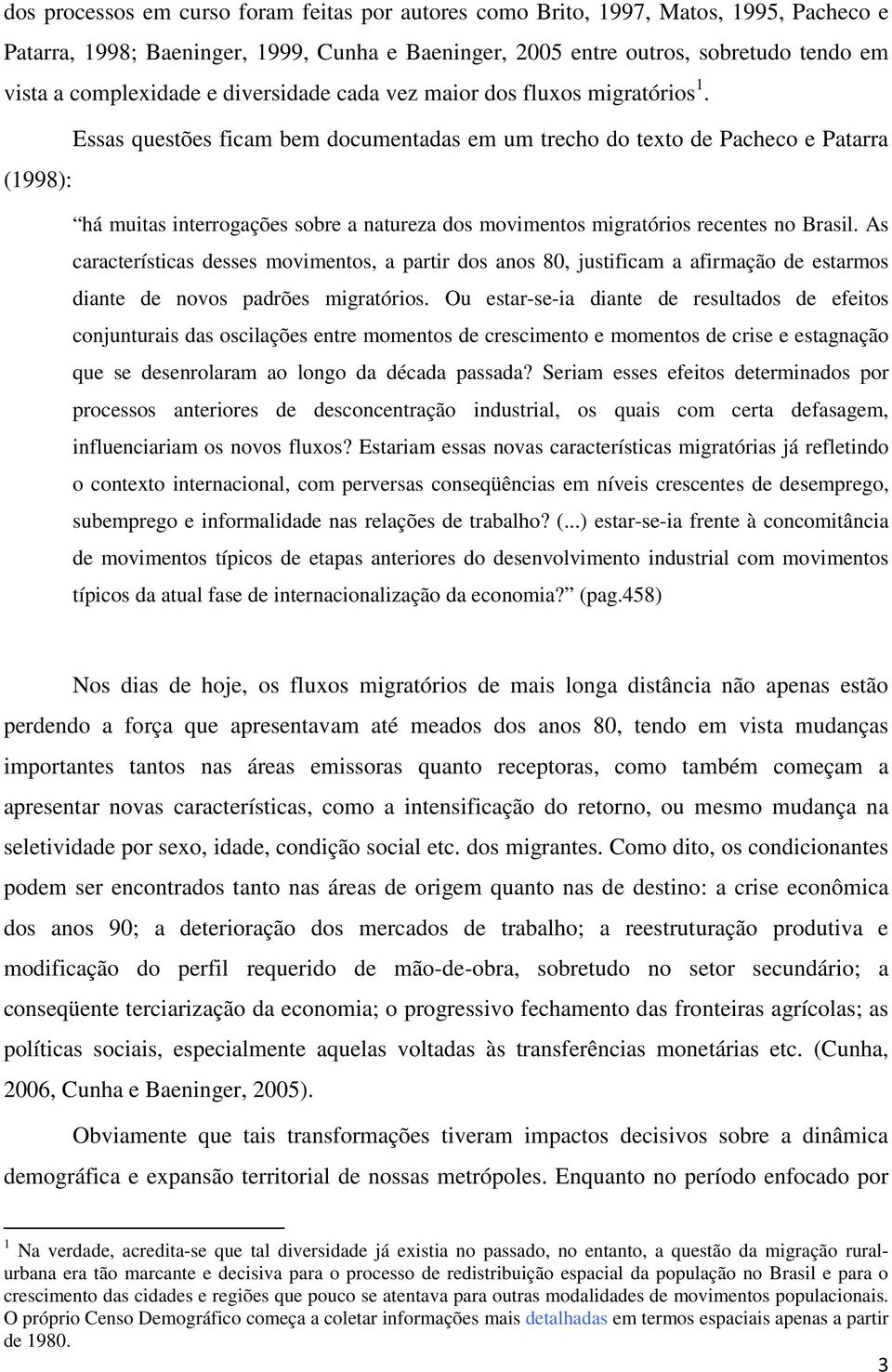 Essas questões ficam bem documentadas em um trecho do texto de Pacheco e Patarra (1998): há muitas interrogações sobre a natureza dos movimentos migratórios recentes no Brasil.