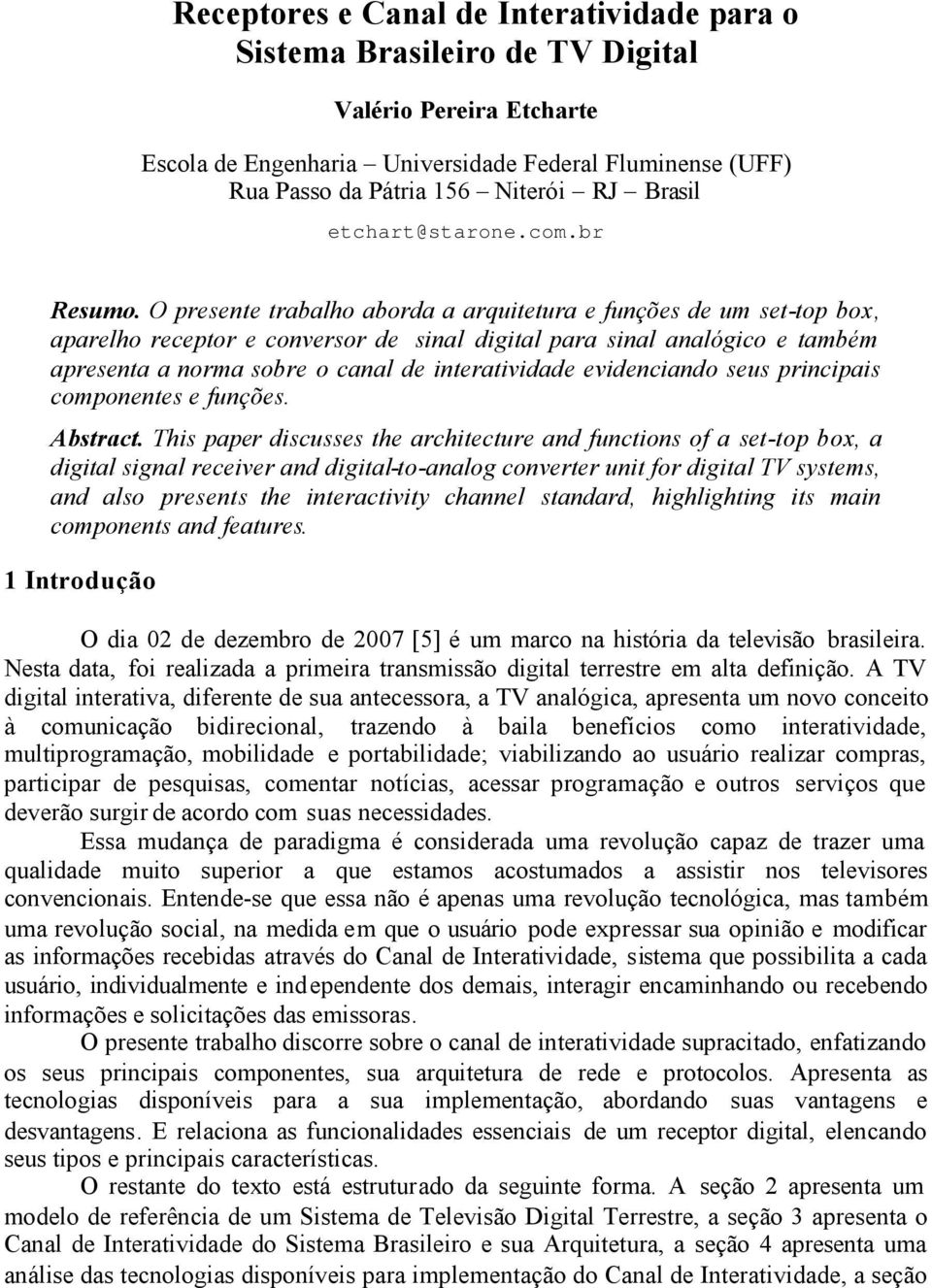 O presente trabalho aborda a arquitetura e funções de um set-top box, aparelho receptor e conversor de sinal digital para sinal analógico e também apresenta a norma sobre o canal de interatividade