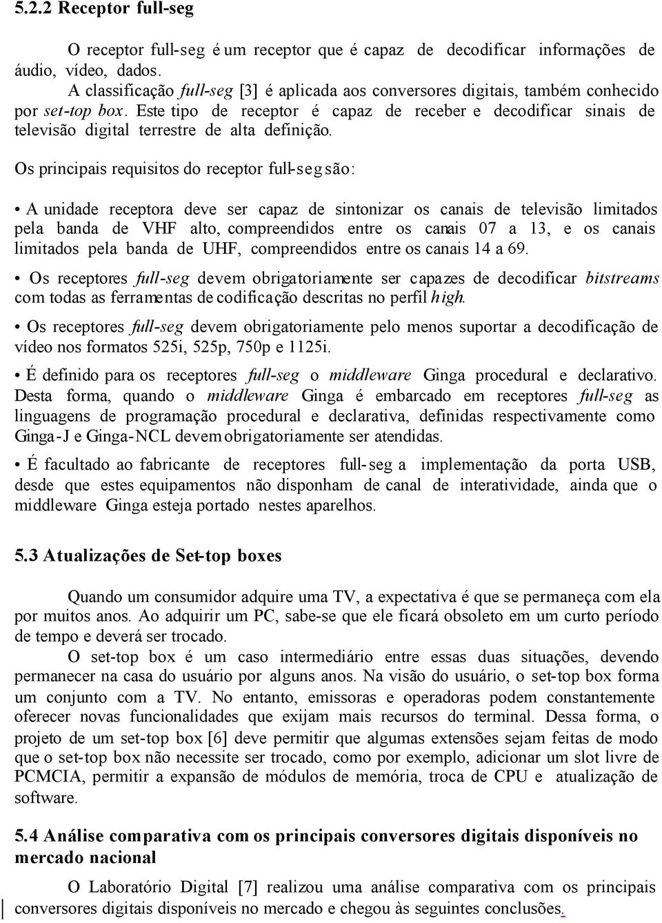 Este tipo de receptor é capaz de receber e decodificar sinais de televisão digital terrestre de alta definição.