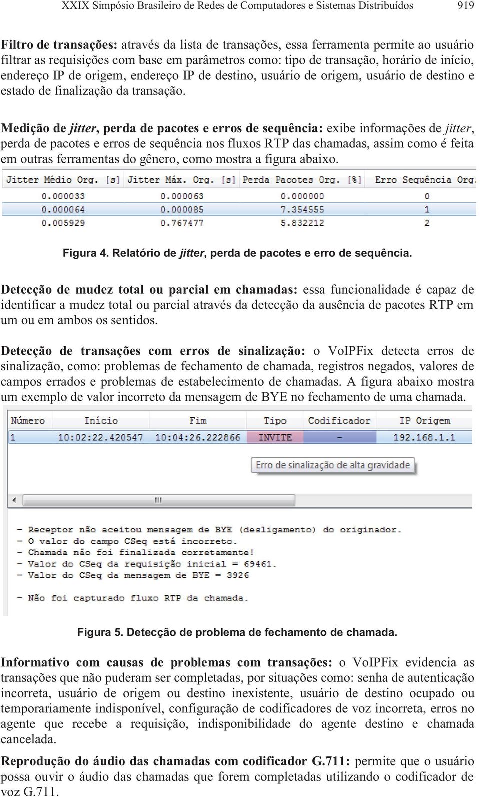 Medição de jitter, perda de pacotes e erros de sequência: exibe informações de jitter, perda de pacotes e erros de sequência nos fluxos RTP das chamadas, assim como é feita em outras ferramentas do