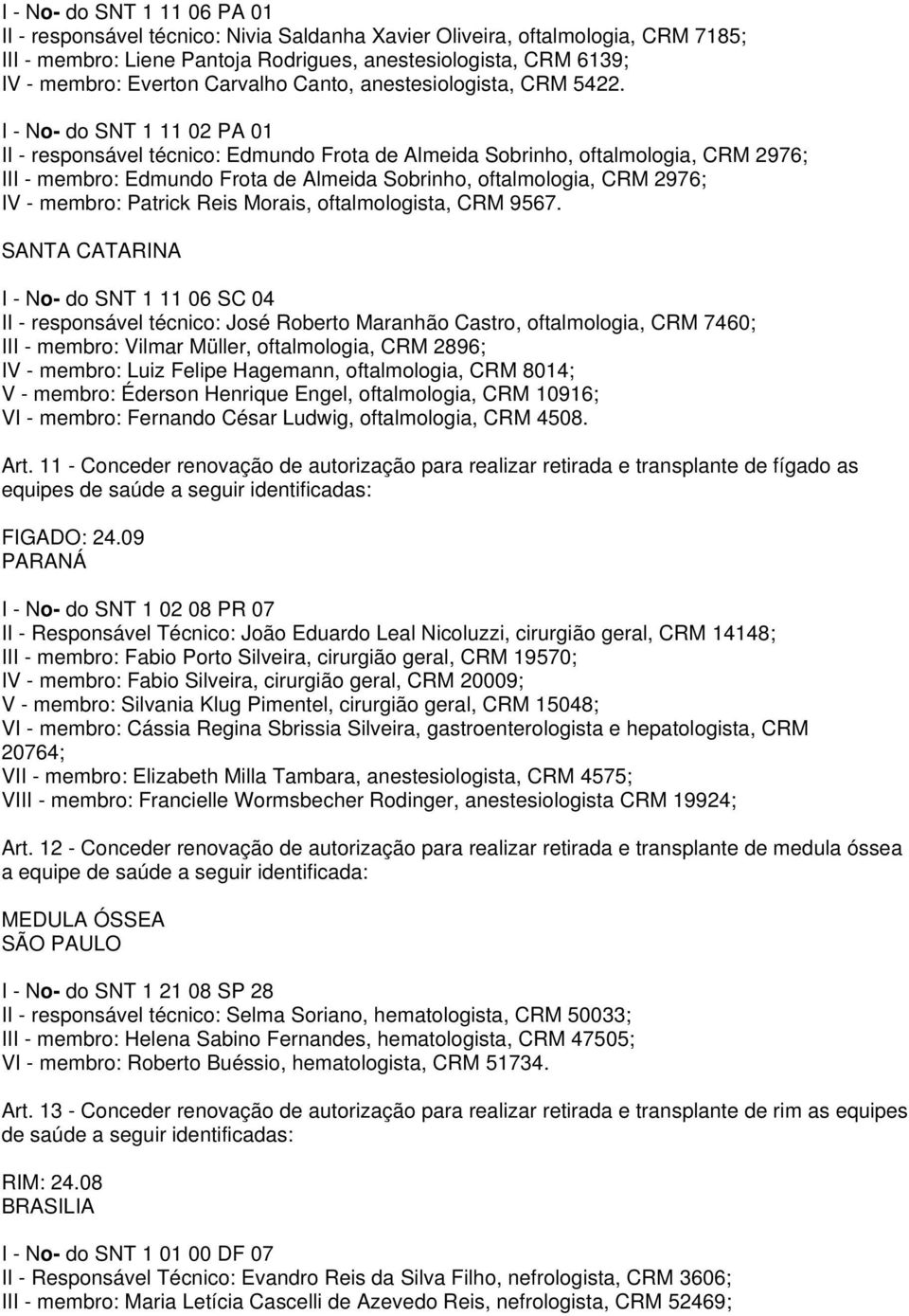 I - No- do SNT 1 11 02 PA 01 II - responsável técnico: Edmundo Frota de Almeida Sobrinho, oftalmologia, CRM 2976; III - membro: Edmundo Frota de Almeida Sobrinho, oftalmologia, CRM 2976; IV - membro: