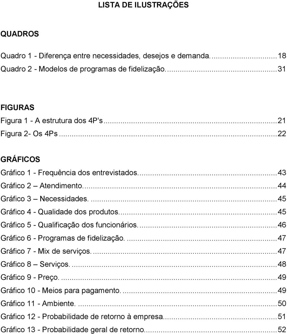 ... 45 Gráfico 4 - Qualidade dos produtos.... 45 Gráfico 5 - Qualificação dos funcionários.... 46 Gráfico 6 - Programas de fidelização.... 47 Gráfico 7 - Mix de serviços.