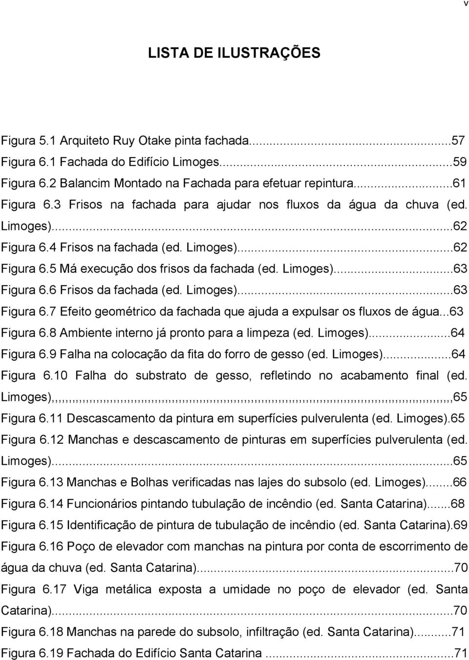 6 Frisos da fachada (ed. Limoges)...63 Figura 6.7 Efeito geométrico da fachada que ajuda a expulsar os fluxos de água...63 Figura 6.8 Ambiente interno já pronto para a limpeza (ed. Limoges)...64 Figura 6.