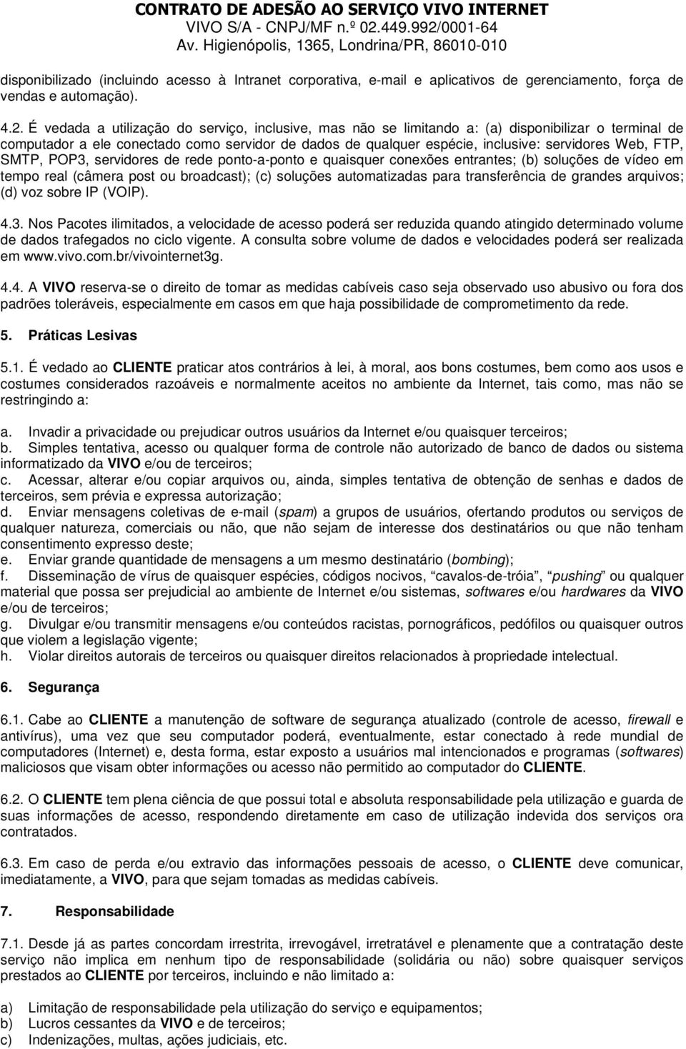 FTP, SMTP, POP3, servidores de rede ponto-a-ponto e quaisquer conexões entrantes; (b) soluções de vídeo em tempo real (câmera post ou broadcast); (c) soluções automatizadas para transferência de