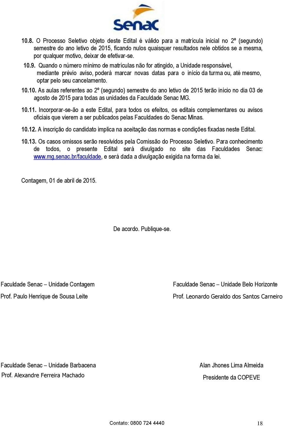 Quando o número mínimo de matrículas não for atingido, a Unidade responsável, mediante prévio aviso, poderá marcar novas datas para o início da turma ou, até mesmo, optar pelo seu cancelamento. 10.