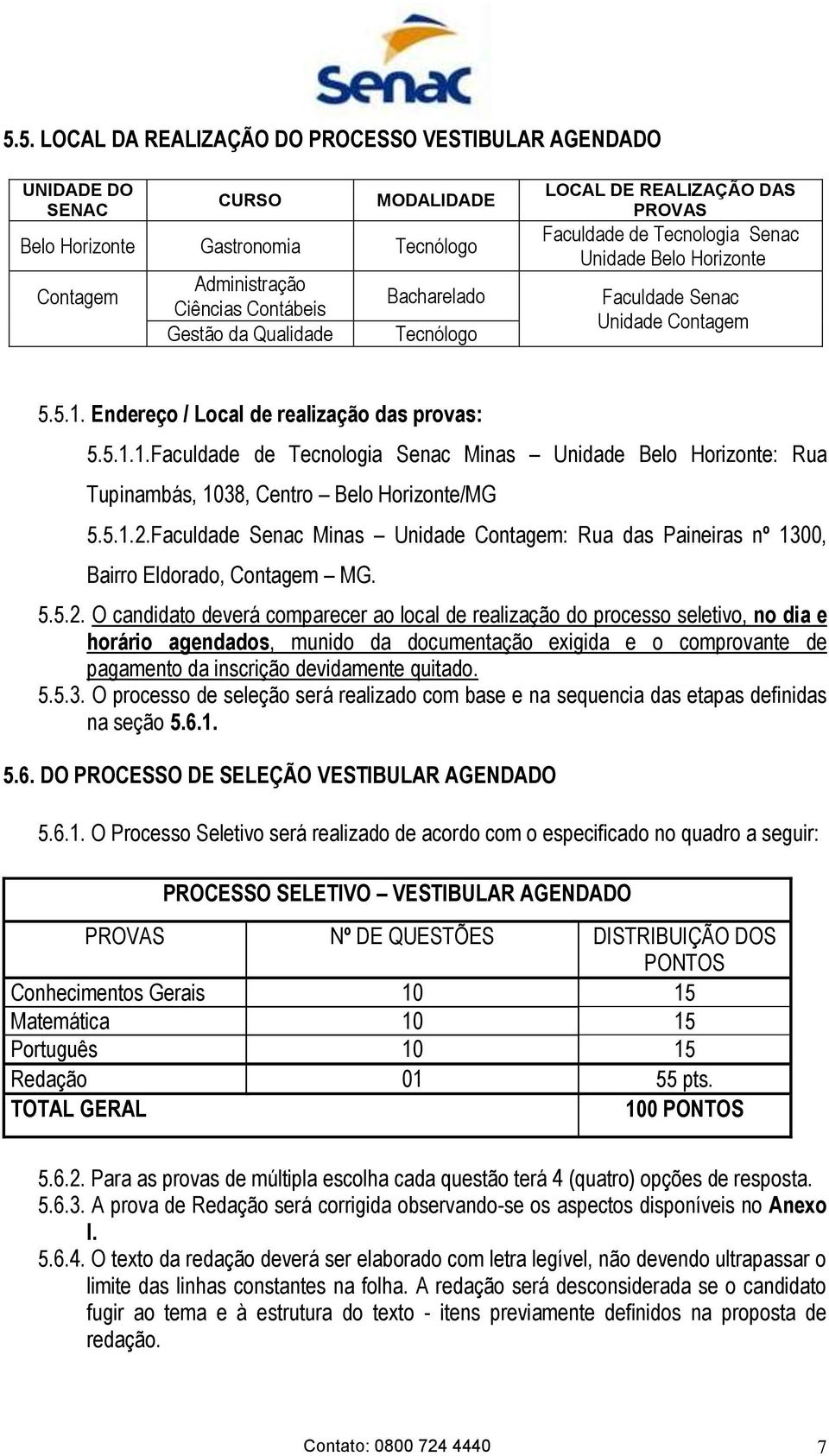 Endereço / Local de realização das provas: 5.5.1.1.Faculdade de Tecnologia Senac Minas Unidade Belo Horizonte: Rua Tupinambás, 1038, Centro Belo Horizonte/MG 5.5.1.2.