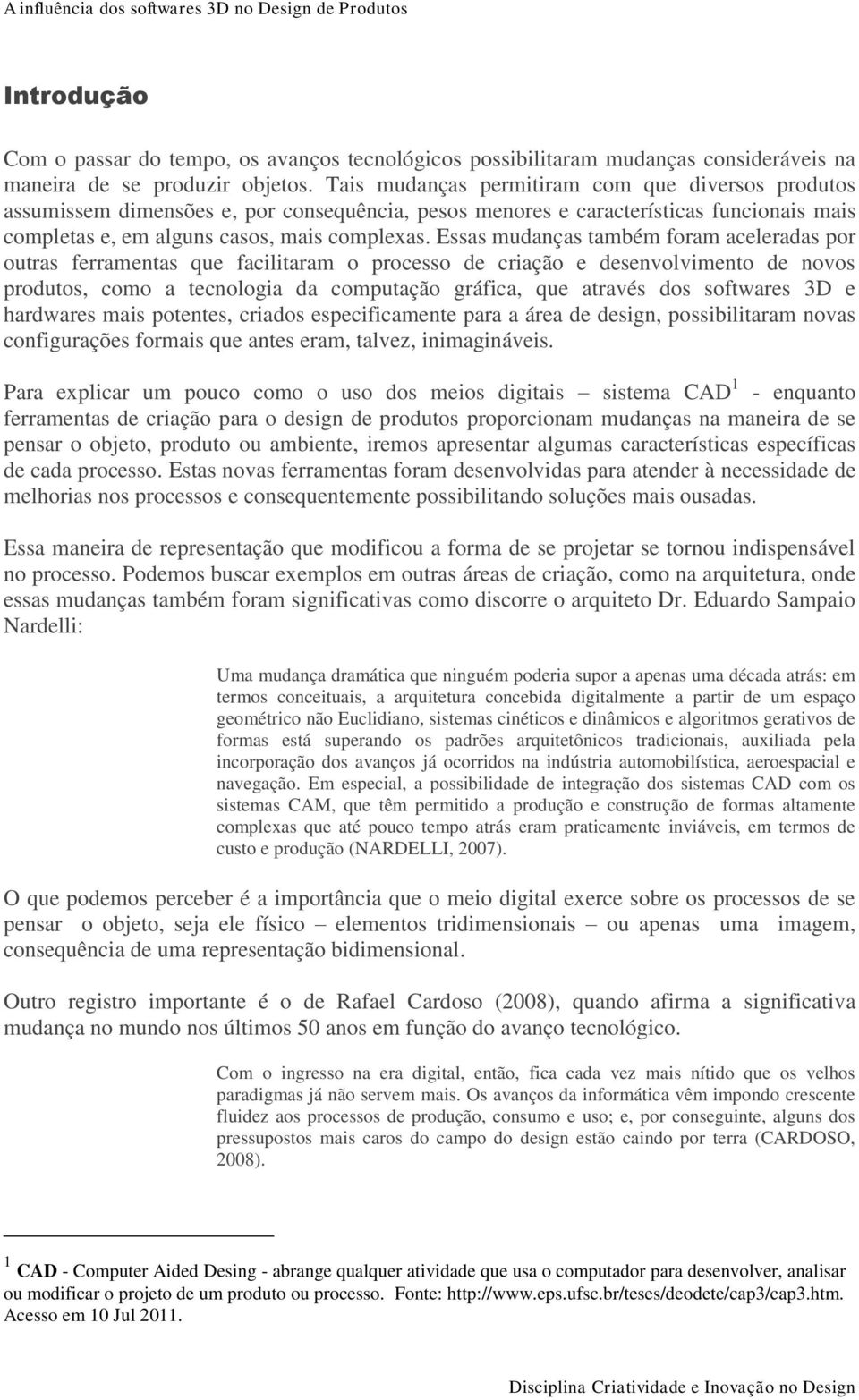 Essas mudanças também foram aceleradas por outras ferramentas que facilitaram o processo de criação e desenvolvimento de novos produtos, como a tecnologia da computação gráfica, que através dos