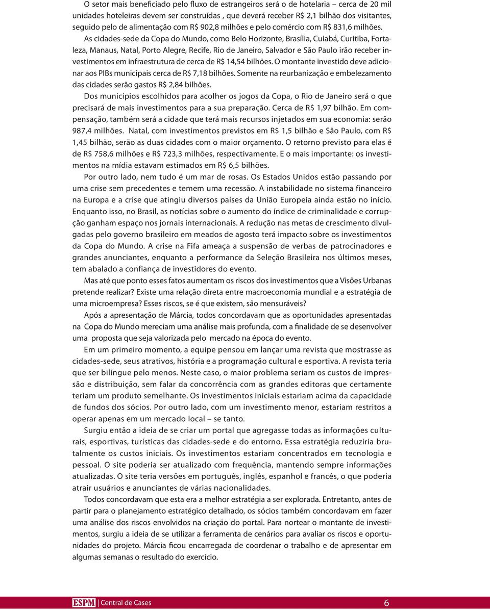 As cidades-sede da Copa do Mundo, como Belo Horizonte, Brasília, Cuiabá, Curitiba, Fortaleza, Manaus, Natal, Porto Alegre, Recife, Rio de Janeiro, Salvador e São Paulo irão receber investimentos em