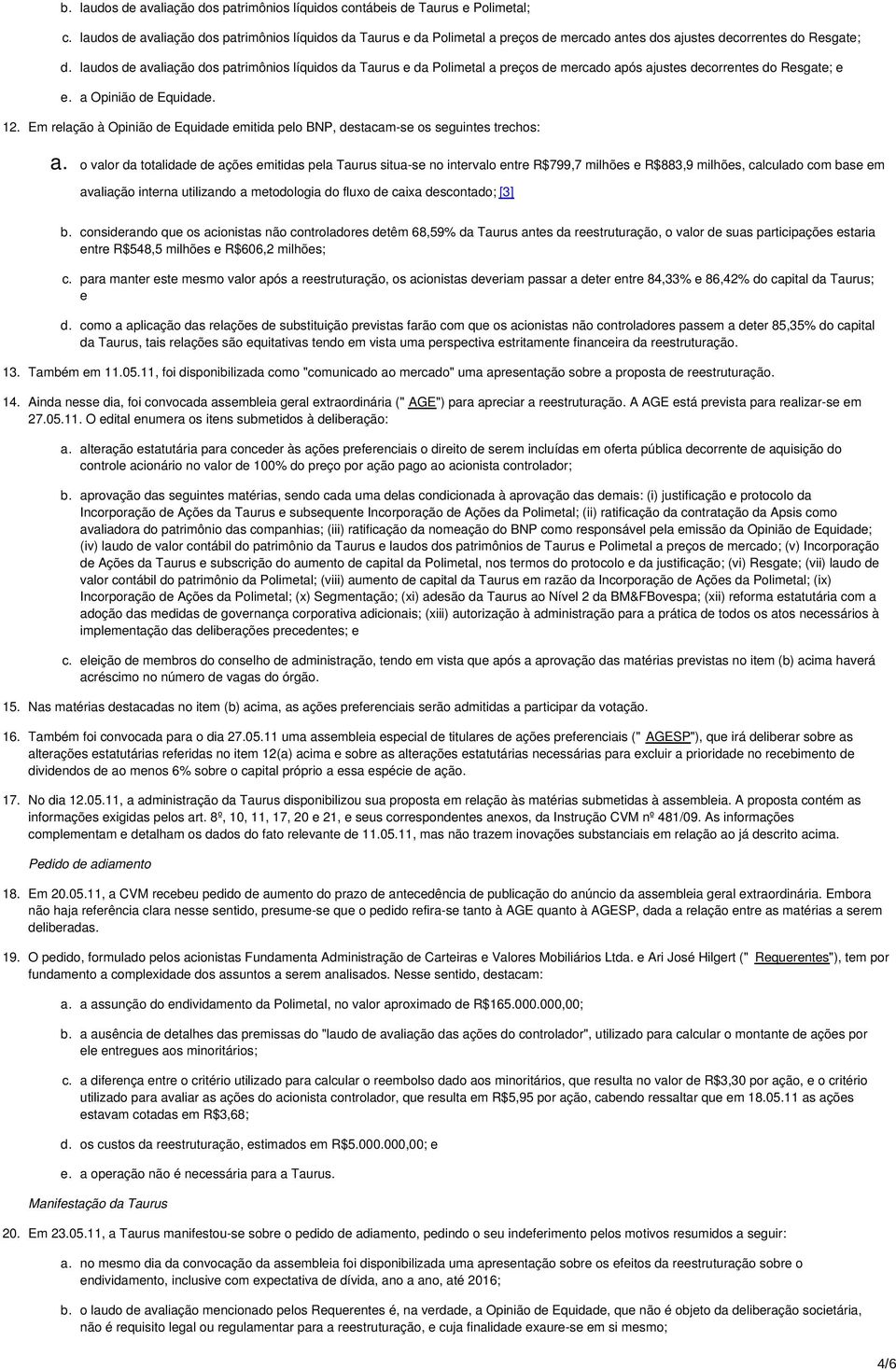 laudos de avaliação dos patrimônios líquidos da Taurus e da Polimetal a preços de mercado após ajustes decorrentes do Resgate; e e. a Opinião de Equidade. 12.