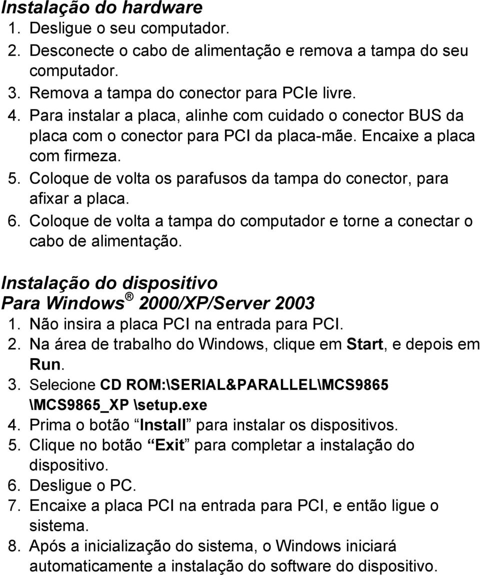 Coloque de volta os parafusos da tampa do conector, para afixar a placa. 6. Coloque de volta a tampa do computador e torne a conectar o cabo de alimentação.