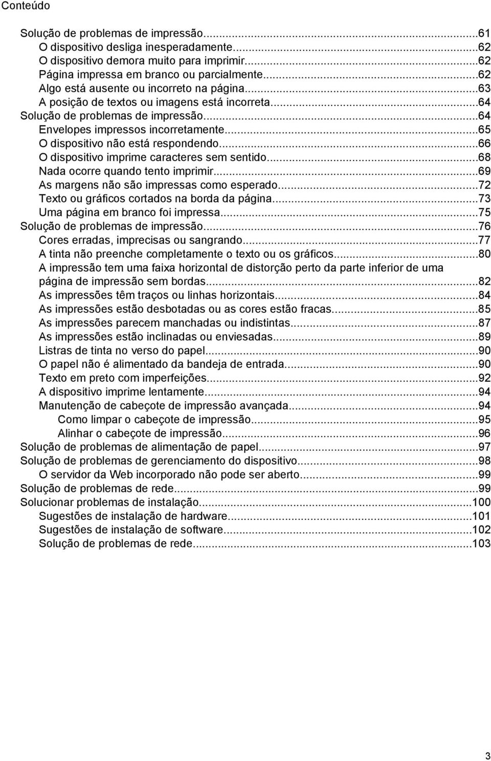 ..65 O dispositivo não está respondendo...66 O dispositivo imprime caracteres sem sentido...68 Nada ocorre quando tento imprimir...69 As margens não são impressas como esperado.