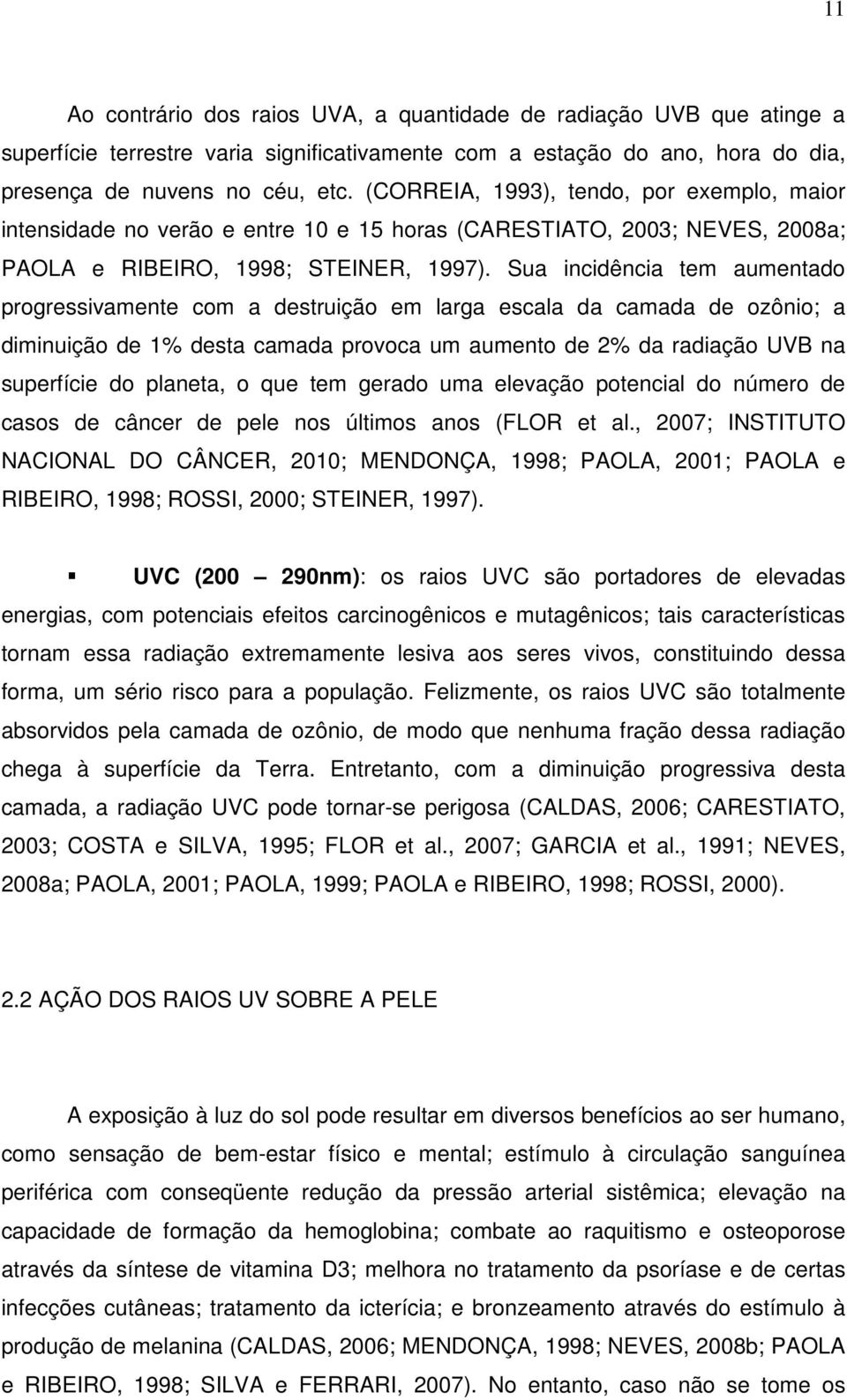 Sua incidência tem aumentado progressivamente com a destruição em larga escala da camada de ozônio; a diminuição de 1% desta camada provoca um aumento de 2% da radiação UVB na superfície do planeta,