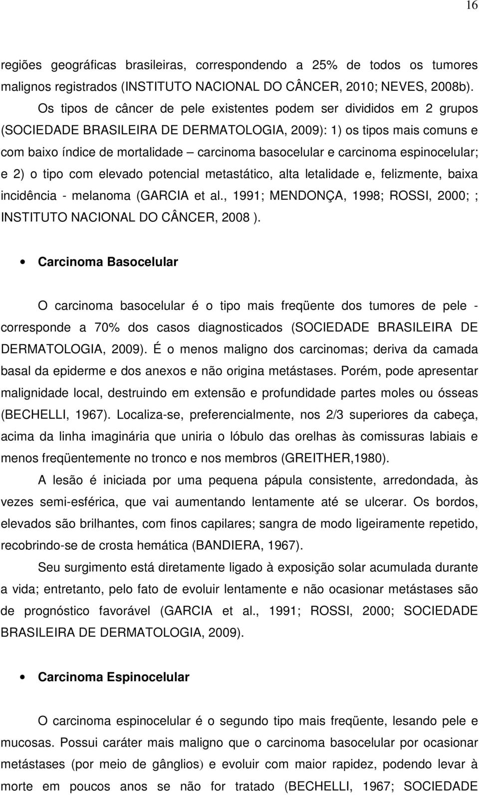 carcinoma espinocelular; e 2) o tipo com elevado potencial metastático, alta letalidade e, felizmente, baixa incidência - melanoma (GARCIA et al.