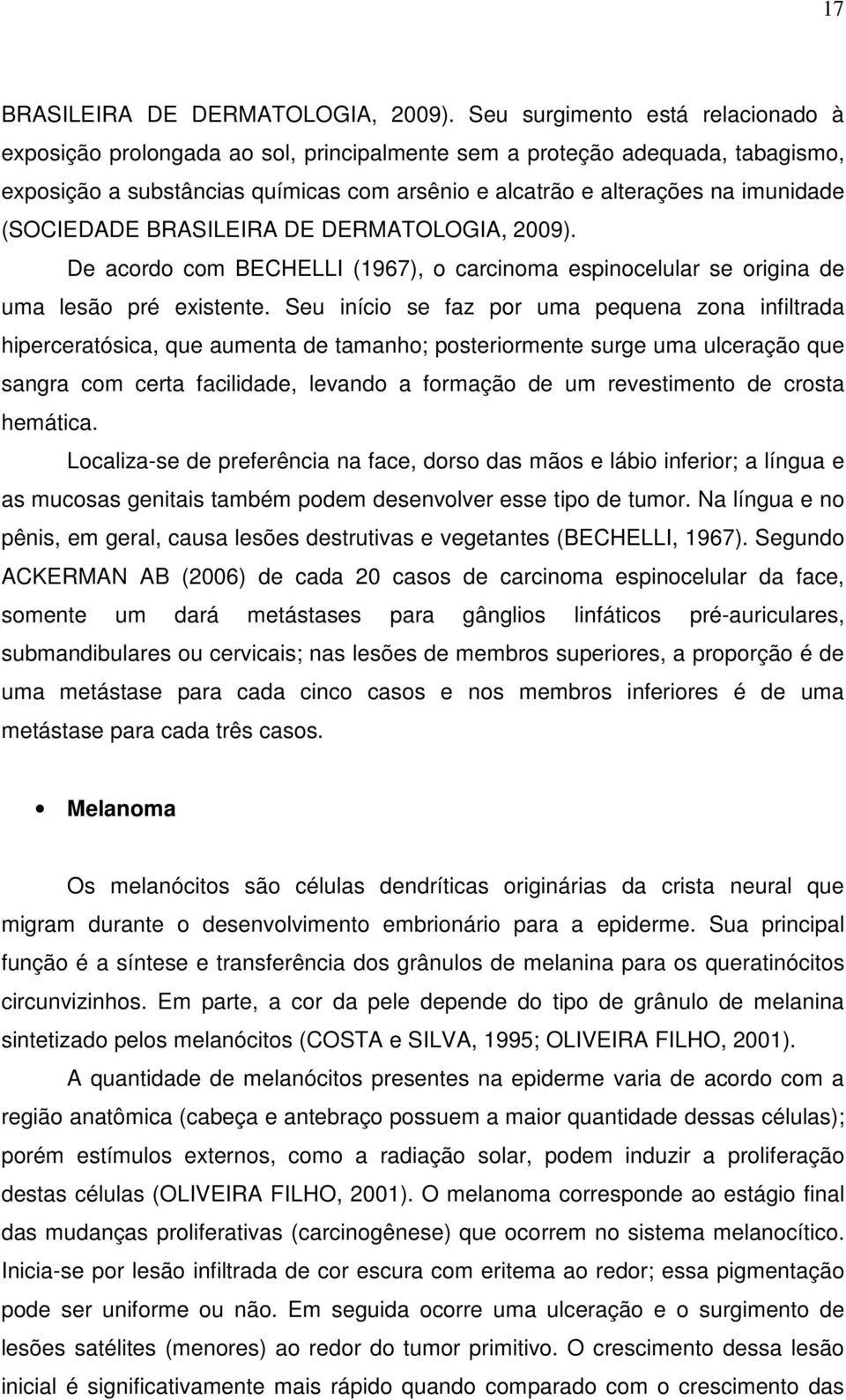 (SOCIEDADE BRASILEIRA DE DERMATOLOGIA, 2009). De acordo com BECHELLI (1967), o carcinoma espinocelular se origina de uma lesão pré existente.