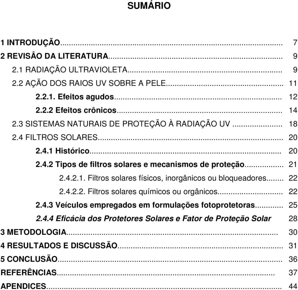 .. 22 2.4.2.2. Filtros solares químicos ou orgânicos... 22 2.4.3 Veículos empregados em formulações fotoprotetoras... 25 2.4.4 Eficácia dos Protetores Solares e Fator de Proteção Solar 28 3 METODOLOGIA.