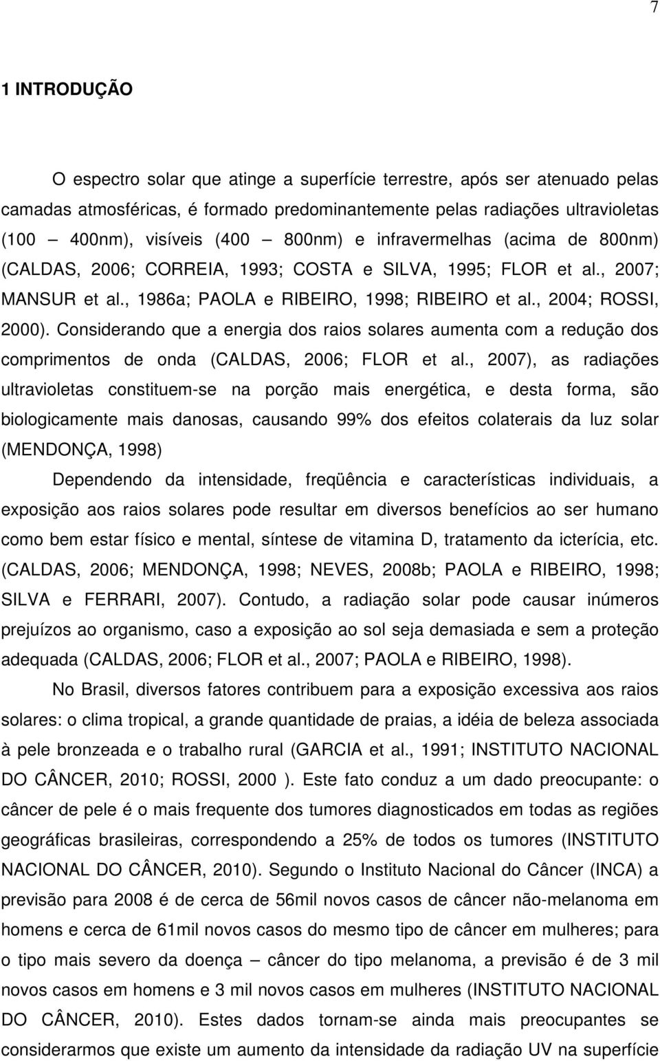 Considerando que a energia dos raios solares aumenta com a redução dos comprimentos de onda (CALDAS, 2006; FLOR et al.