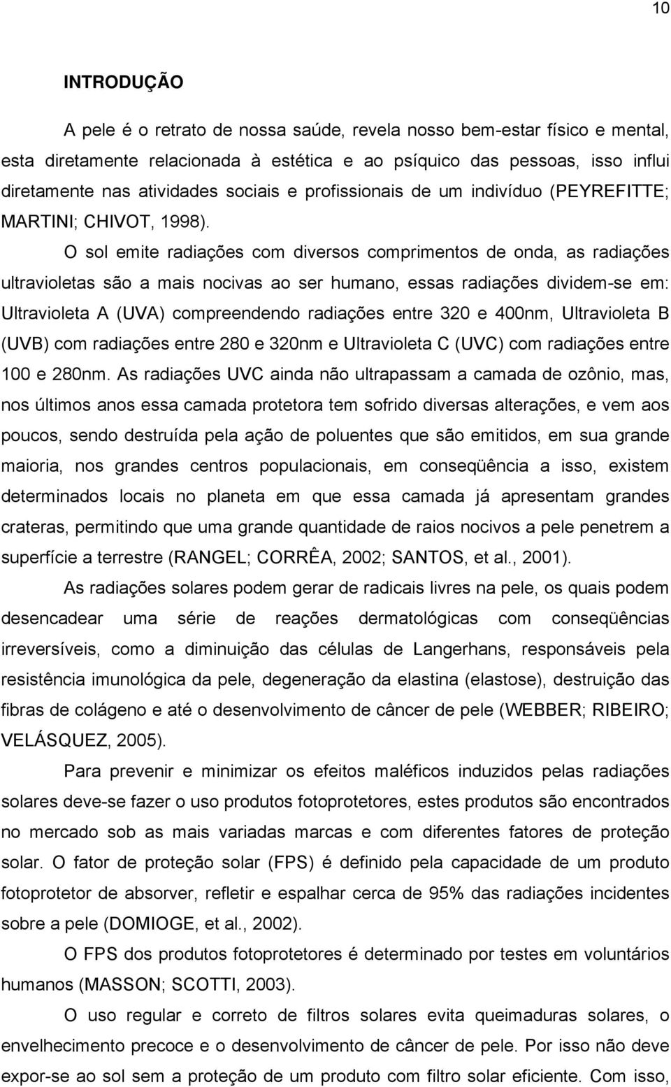 O sol emite radiações com diversos comprimentos de onda, as radiações ultravioletas são a mais nocivas ao ser humano, essas radiações dividem-se em: Ultravioleta A (UVA) compreendendo radiações entre