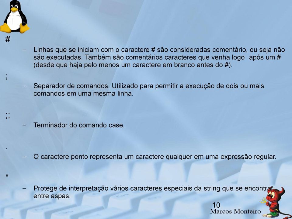 Separador de comandos. Utilizado para permitir a execução de dois ou mais comandos em uma mesma linha. Terminador do comando case.