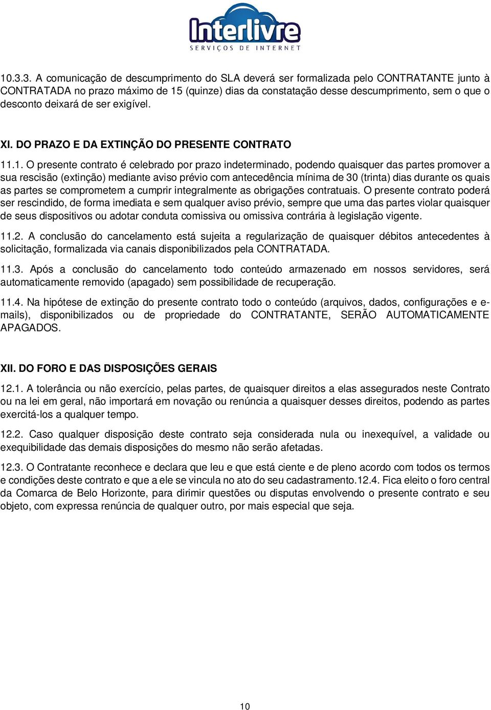 .1. O presente contrato é celebrado por prazo indeterminado, podendo quaisquer das partes promover a sua rescisão (extinção) mediante aviso prévio com antecedência mínima de 30 (trinta) dias durante