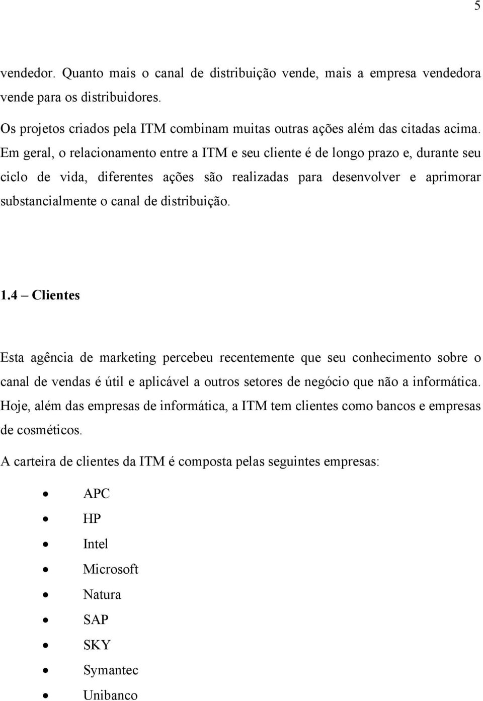 distribuição. 1.4 Clientes Esta agência de marketing percebeu recentemente que seu conhecimento sobre o canal de vendas é útil e aplicável a outros setores de negócio que não a informática.