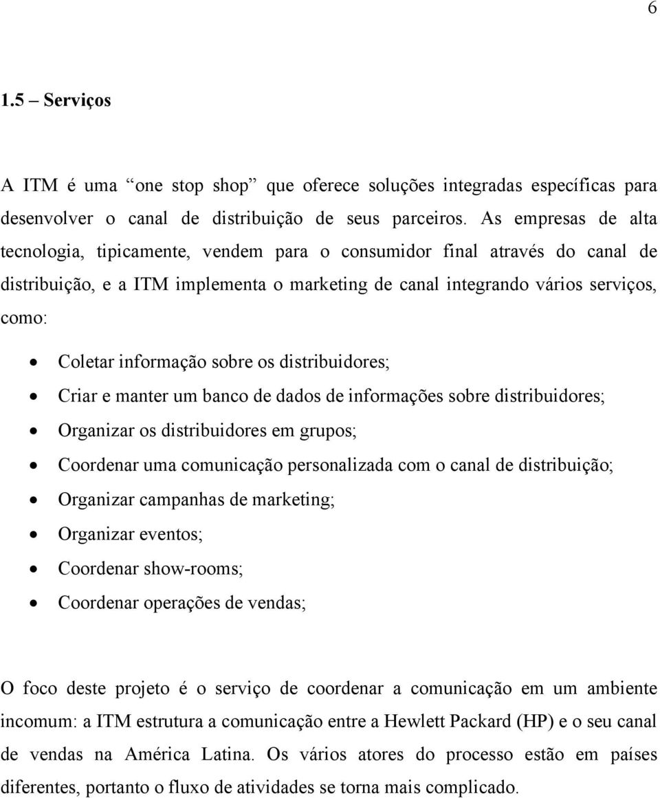 informação sobre os distribuidores; Criar e manter um banco de dados de informações sobre distribuidores; Organizar os distribuidores em grupos; Coordenar uma comunicação personalizada com o canal de