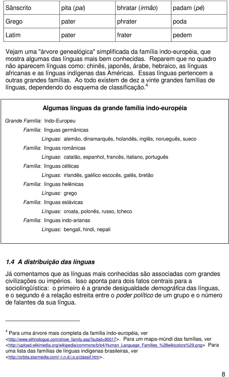 Essas línguas pertencem a outras grandes famílias. Ao todo existem de dez a vinte grandes famílias de línguas, dependendo do esquema de classificação.