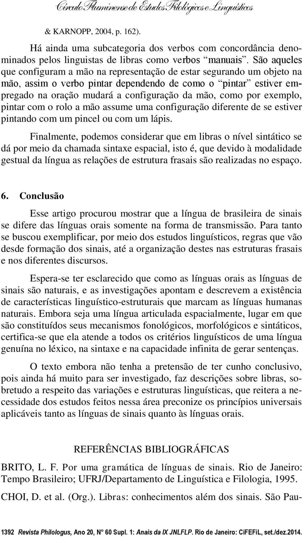 por exemplo, pintar com o rolo a mão assume uma configuração diferente de se estiver pintando com um pincel ou com um lápis.