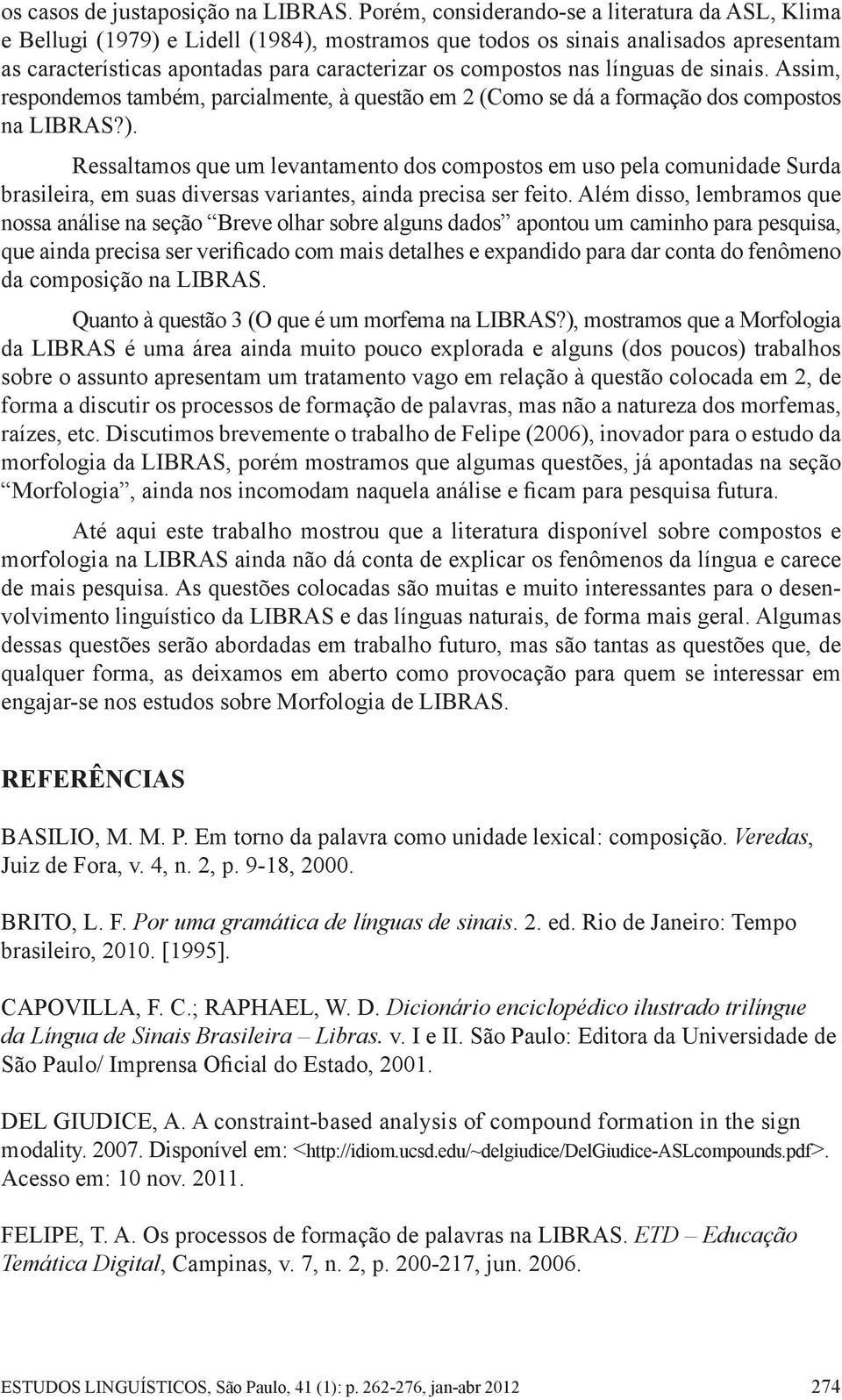 línguas de sinais. Assim, respondemos também, parcialmente, à questão em 2 (Como se dá a formação dos compostos na LIBRAS?).