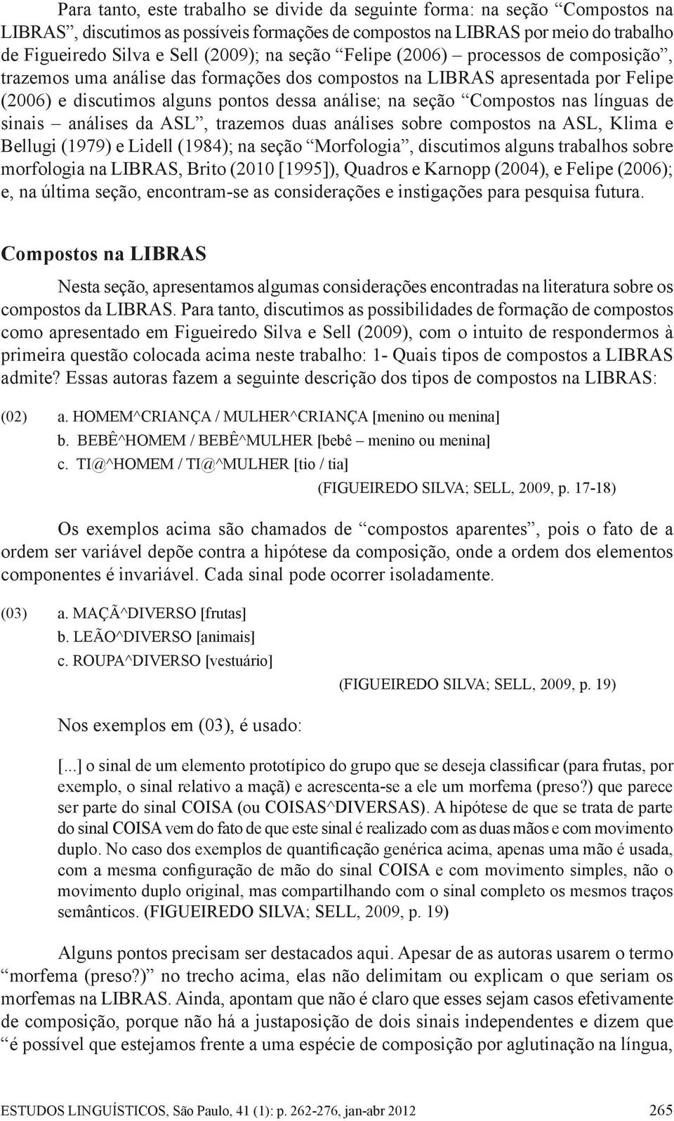 nas línguas de sinais análises da ASL, trazemos duas análises sobre compostos na ASL, Klima e Bellugi (1979) e Lidell (1984); na seção Morfologia, discutimos alguns trabalhos sobre morfologia na