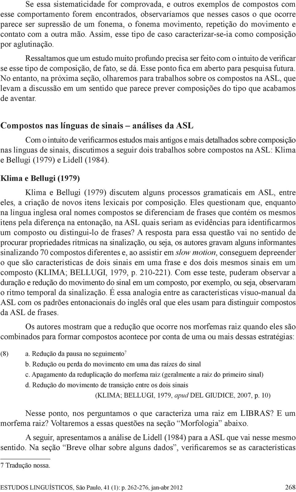 Ressaltamos que um estudo muito profundo precisa ser feito com o intuito de verificar se esse tipo de composição, de fato, se dá. Esse ponto fica em aberto para pesquisa futura.