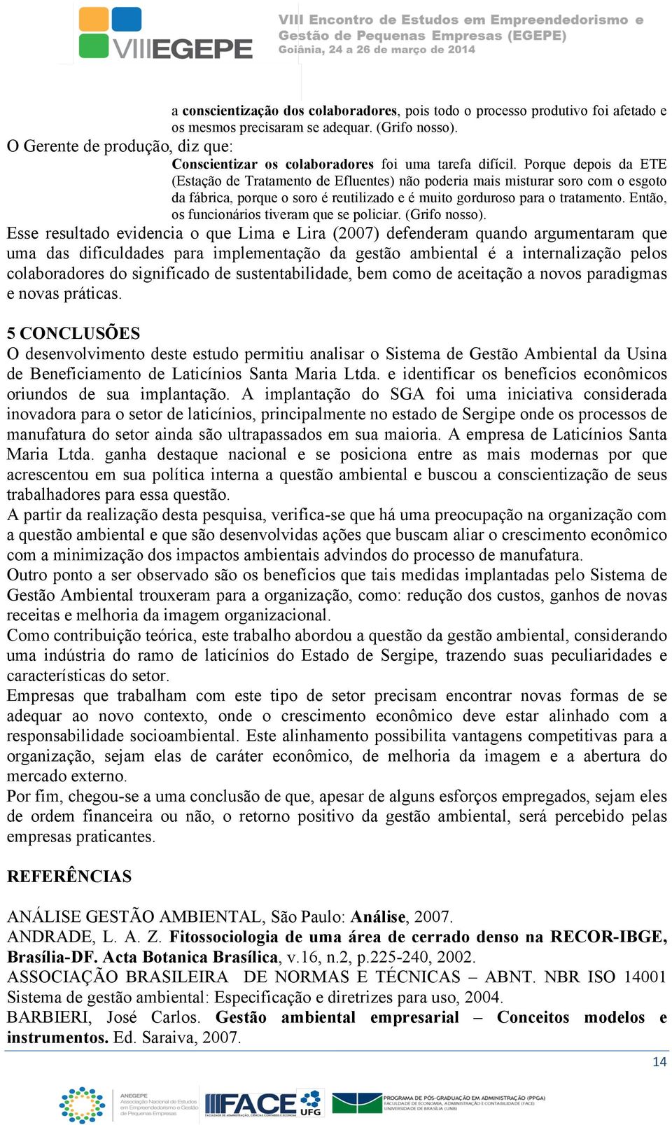 Porque depois da ETE (Estação de Tratamento de Efluentes) não poderia mais misturar soro com o esgoto da fábrica, porque o soro é reutilizado e é muito gorduroso para o tratamento.