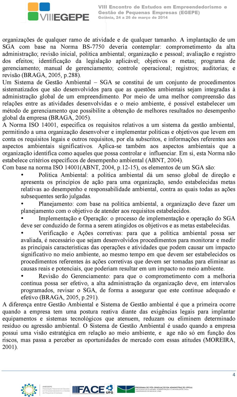 efeitos; identificação da legislação aplicável; objetivos e metas; programa de gerenciamento; manual de gerenciamento; controle operacional; registros; auditorias; e revisão (BRAGA, 2005, p.288).