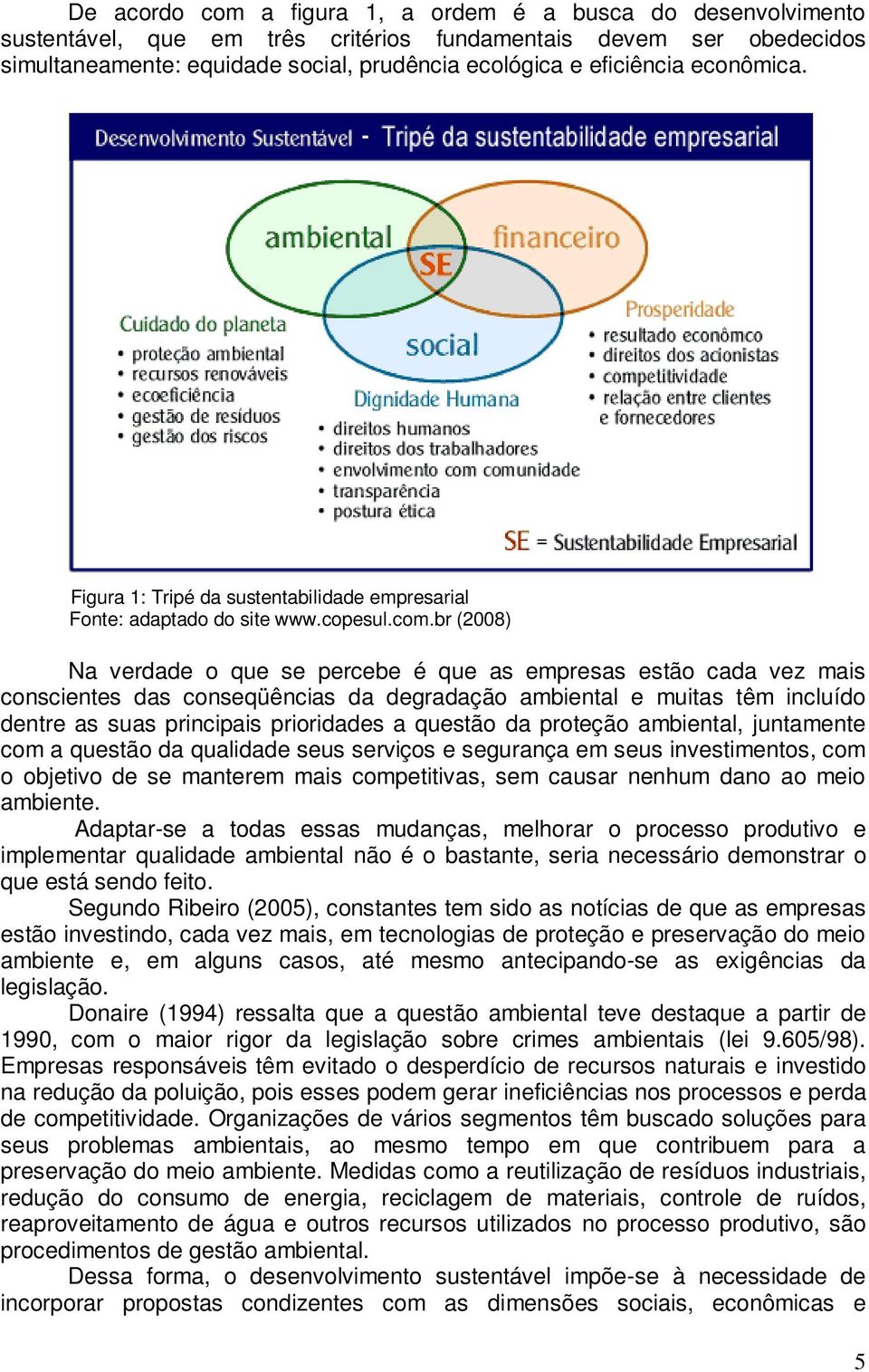 br (2008) Na verdade o que se percebe é que as empresas estão cada vez mais conscientes das conseqüências da degradação ambiental e muitas têm incluído dentre as suas principais prioridades a questão