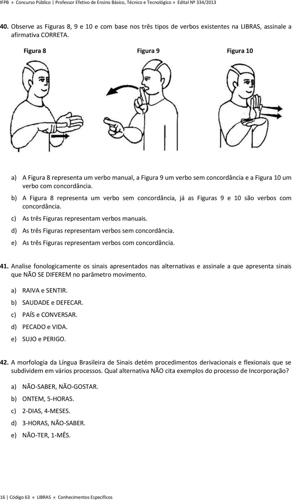 b) A Figura 8 representa um verbo sem concordância, já as Figuras 9 e 10 são verbos com concordância. c) As três Figuras representam verbos manuais.