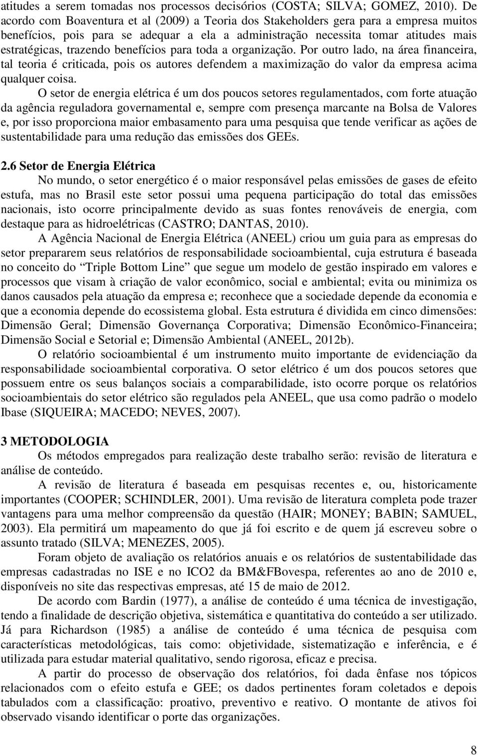 benefícios para toda a organização. Por outro lado, na área financeira, tal teoria é criticada, pois os autores defendem a maximização do valor da empresa acima qualquer coisa.