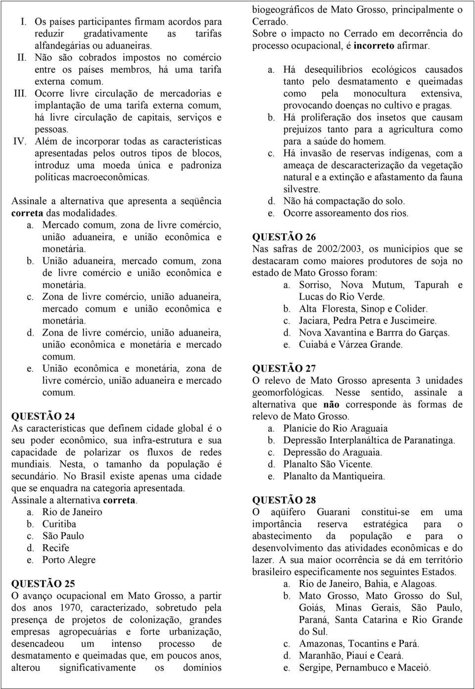 Ocorre livre circulação de mercadorias e implantação de uma tarifa externa comum, há livre circulação de capitais, serviços e pessoas. IV.