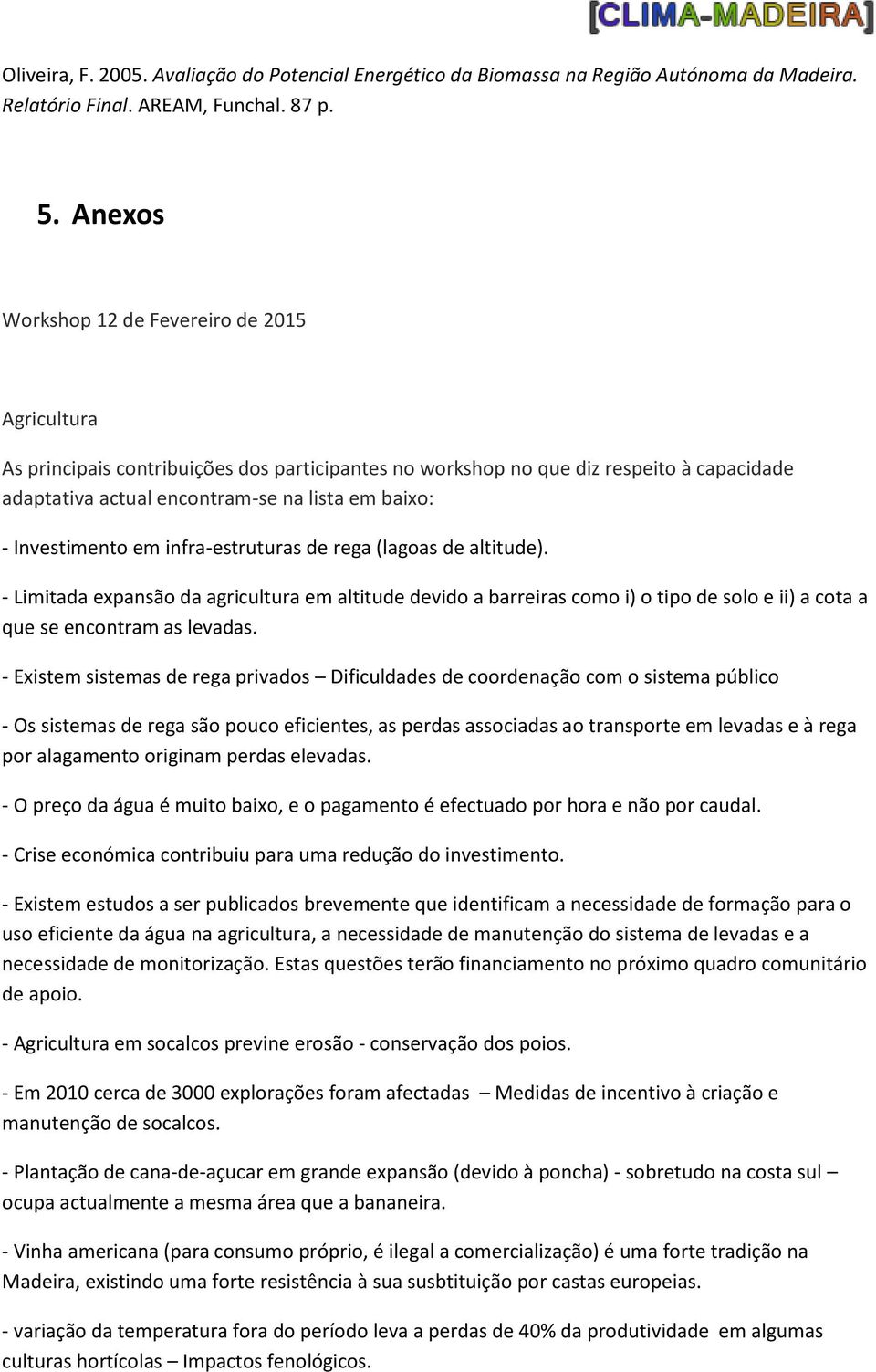 Investimento em infra-estruturas de rega (lagoas de altitude). - Limitada epansão da agricultura em altitude devido a barreiras como i) o tipo de solo e ii) a cota a que se encontram as levadas.