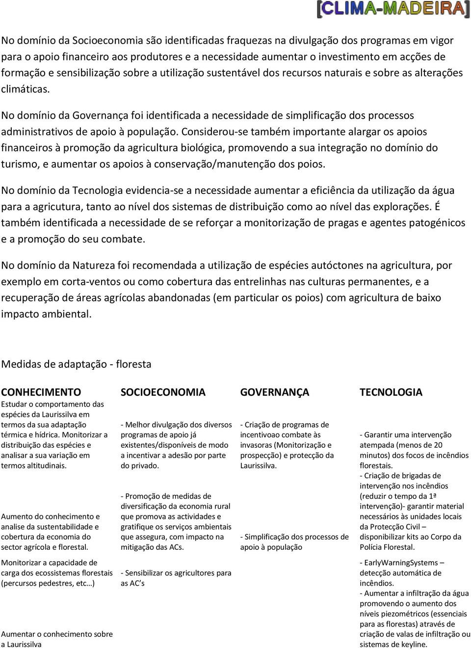 No domínio da Governança foi identificada a necessidade de simplificação dos processos administrativos de apoio à população.