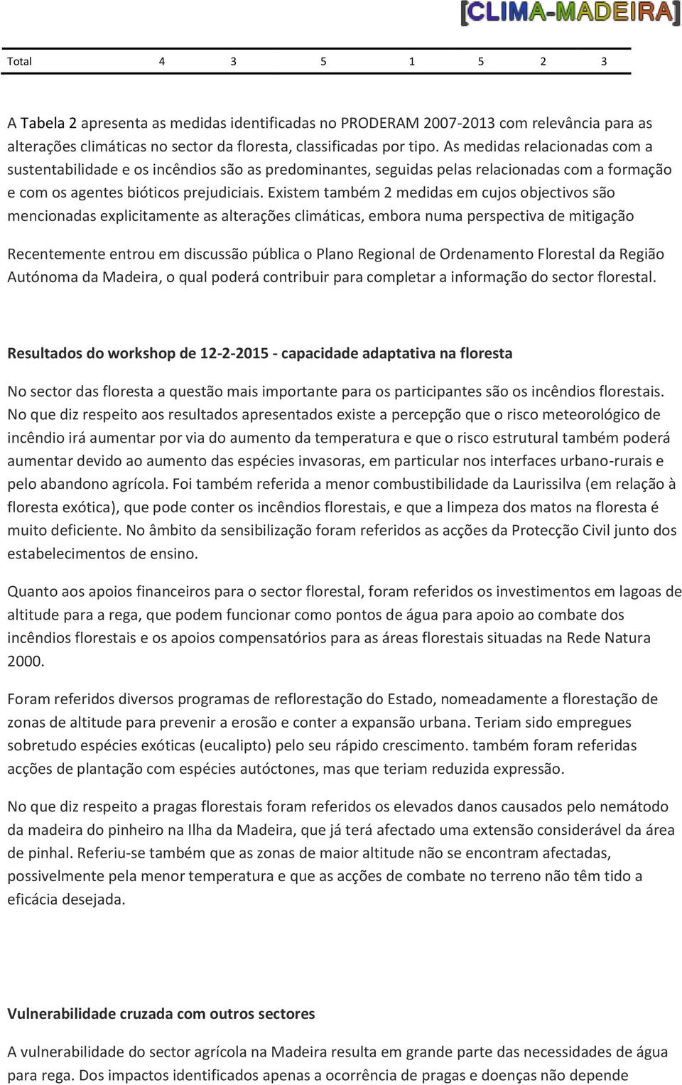 Eistem também 2 medidas em cujos objectivos são mencionadas eplicitamente as alterações climáticas, embora numa perspectiva de mitigação Recentemente entrou em discussão pública o Plano Regional de