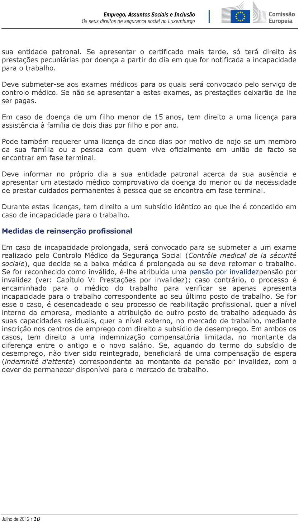 Em caso de doença de um filho menor de 15 anos, tem direito a uma licença para assistência à família de dois dias por filho e por ano.