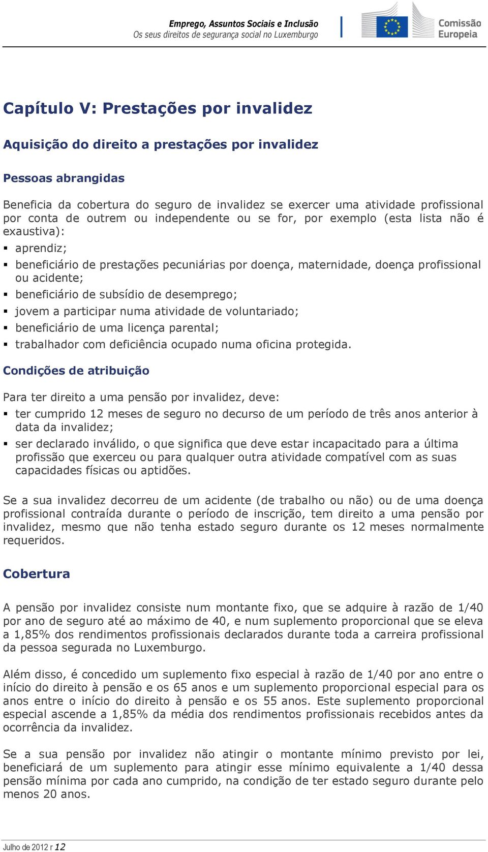 de subsídio de desemprego; jovem a participar numa atividade de voluntariado; beneficiário de uma licença parental; trabalhador com deficiência ocupado numa oficina protegida.