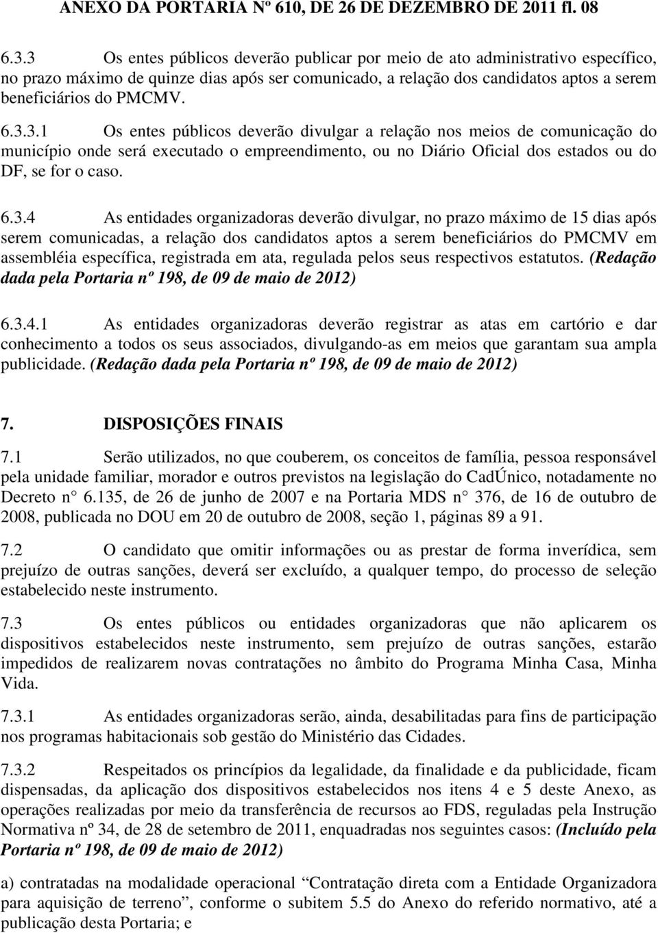 6.3.4 As entidades organizadoras deverão divulgar, no prazo máximo de 15 dias após serem comunicadas, a relação dos candidatos aptos a serem beneficiários do PMCMV em assembléia específica,